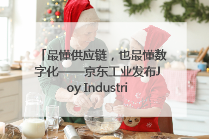 最懂供应链，也最懂数字化——京东工业发布Joy Industrial 重塑工业未来