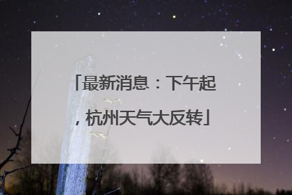 最新消息：下午起，杭州天气大反转