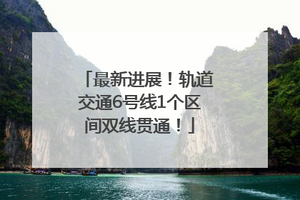 最新进展！轨道交通6号线1个区间双线贯通！