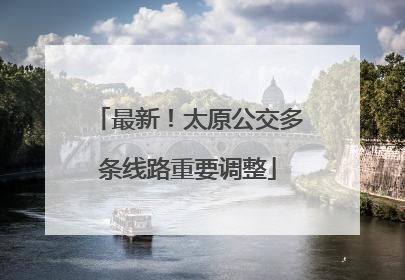 最新！太原公交多条线路重要调整