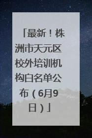 最新！株洲市天元区校外培训机构白名单公布（6月9日）