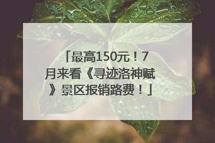 最高150元！7月来看《寻迹洛神赋》景区报销路费！