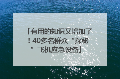 有用的知识又增加了！40多名群众“探秘”飞机应急设备