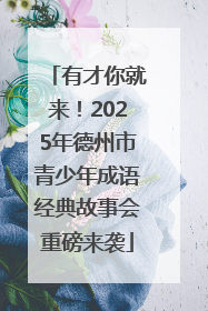 有才你就来！2025年德州市青少年成语经典故事会重磅来袭