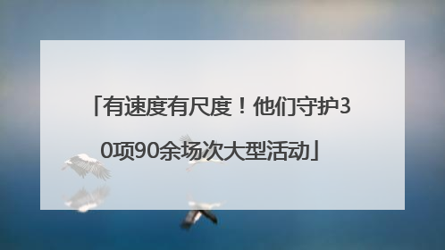 有速度有尺度！他们守护30项90余场次大型活动