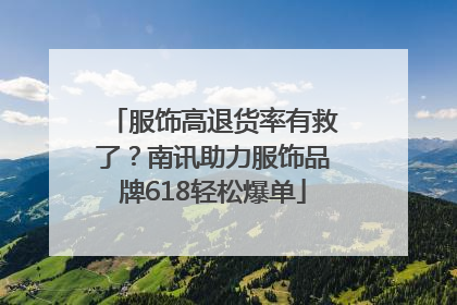 服饰高退货率有救了？南讯助力服饰品牌618轻松爆单