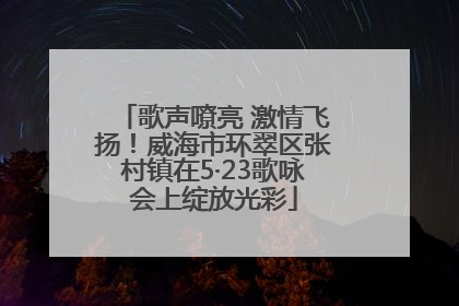 歌声嘹亮 激情飞扬！威海市环翠区张村镇在5·23歌咏会上绽放光彩