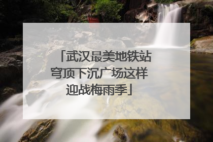 武汉最美地铁站穹顶下沉广场这样迎战梅雨季