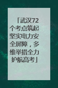 武汉72个考点筑起坚实电力安全屏障，多维举措全力护航高考