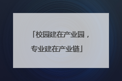 校园建在产业园，专业建在产业链