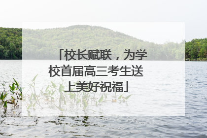 校长赋联，为学校首届高三考生送上美好祝福