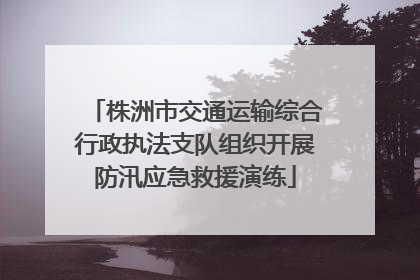株洲市交通运输综合行政执法支队组织开展防汛应急救援演练