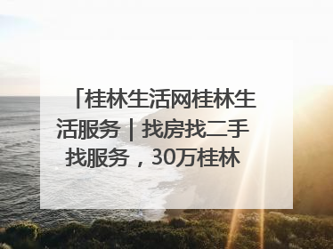 桂林生活网桂林生活服务｜找房找二手找服务，30万桂林人都在用！