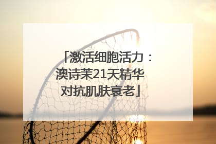 激活细胞活力：澳诗茉21天精华对抗肌肤衰老