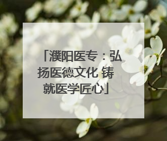 濮阳医专：弘扬医德文化 铸就医学匠心