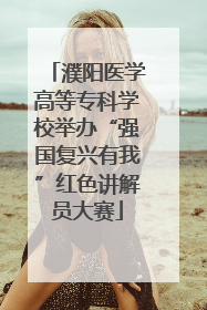 濮阳医学高等专科学校举办“强国复兴有我”红色讲解员大赛