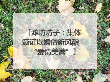 潍坊坊子：集体颁证以婚俗新风酿“爱情美满”