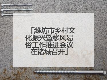 潍坊市乡村文化振兴暨移风易俗工作推进会议在诸城召开