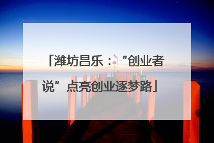 潍坊昌乐：“创业者说”点亮创业逐梦路