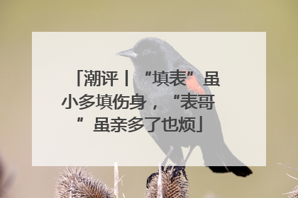 潮评丨“填表”虽小多填伤身，“表哥”虽亲多了也烦