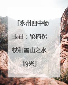 永州四中杨玉君：轮椅拐杖和雪山之水的光