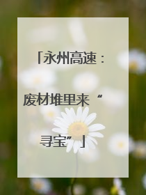 永州高速：废材堆里来“寻宝”