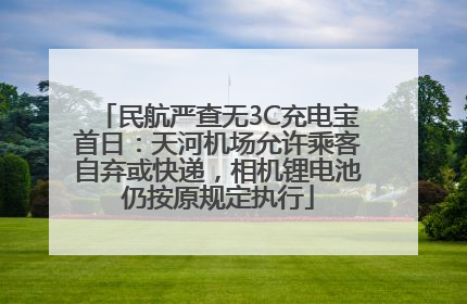 民航严查无3C充电宝首日：天河机场允许乘客自弃或快递，相机锂电池仍按原规定执行