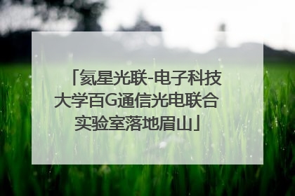 氦星光联-电子科技大学百G通信光电联合实验室落地眉山