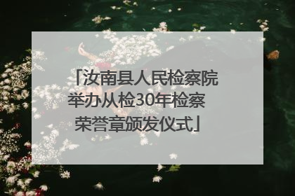 汝南县人民检察院举办从检30年检察荣誉章颁发仪式