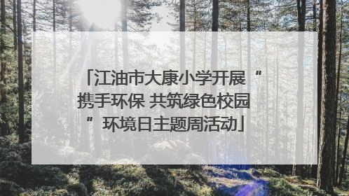 江油市大康小学开展“携手环保 共筑绿色校园”环境日主题周活动