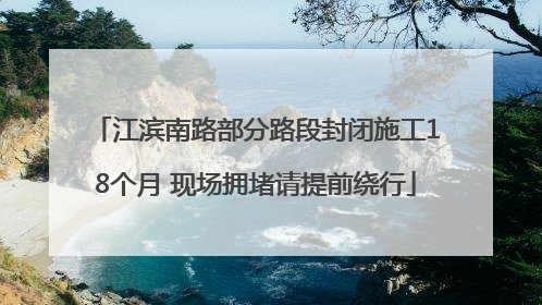 江滨南路部分路段封闭施工18个月 现场拥堵请提前绕行