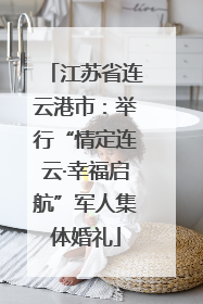 江苏省连云港市：举行“情定连云·幸福启航”军人集体婚礼