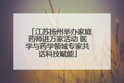 江苏扬州举办家庭药师进万家活动 医学与药学领域专家共话科技赋能