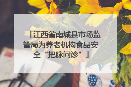 江西省南城县市场监管局为养老机构食品安全“把脉问诊”