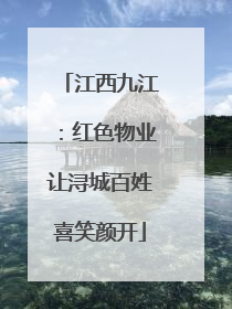 江西九江：红色物业让浔城百姓喜笑颜开