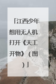 江西少年想用无人机打开《天工开物》（图）