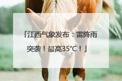 江西气象发布：雷阵雨突袭！最高35℃！