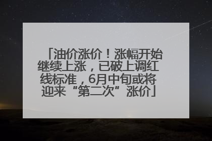 油价涨价！涨幅开始继续上涨，已破上调红线标准，6月中旬或将迎来“第二次”涨价
