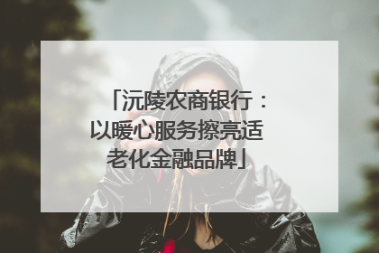 沅陵农商银行：以暖心服务擦亮适老化金融品牌