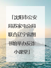 沈阳市公安局苏家屯分局联合辽宁省图书馆举办反诈小课堂