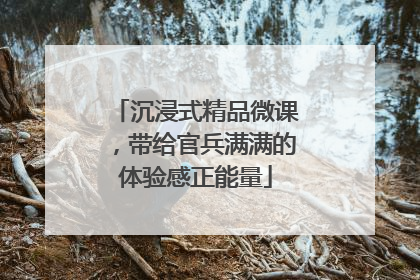 沉浸式精品微课，带给官兵满满的体验感正能量