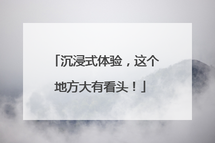 沉浸式体验，这个地方大有看头！