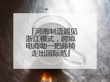 河南制造遇见浙江模式，跨境电商助一把藤椅走出国际范