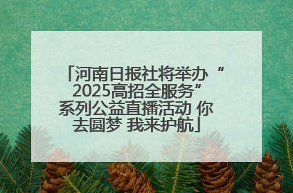 河南日报社将举办“2025高招全服务”系列公益直播活动 你去圆梦 我来护航
