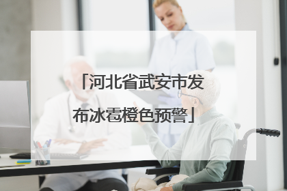 河北省武安市发布冰雹橙色预警