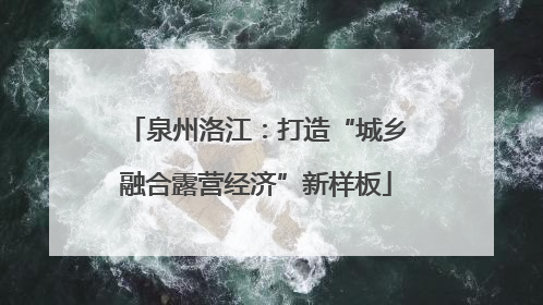 泉州洛江：打造“城乡融合露营经济”新样板