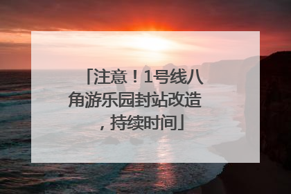 注意！1号线八角游乐园封站改造，持续时间