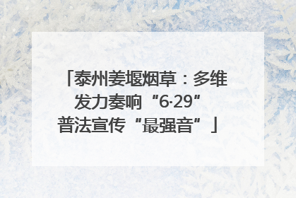 泰州姜堰烟草：多维发力奏响“6·29”普法宣传“最强音”