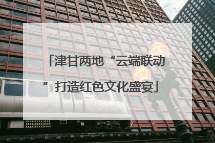 津甘两地“云端联动”打造红色文化盛宴