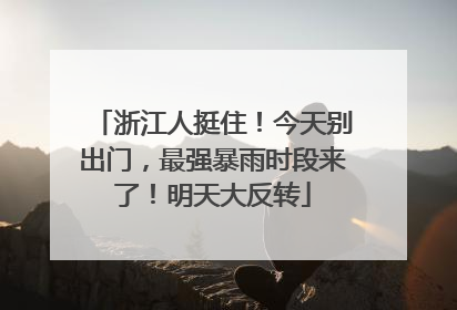 浙江人挺住！今天别出门，最强暴雨时段来了！明天大反转